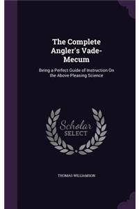 The Complete Angler's Vade-Mecum: Being a Perfect Guide of Instruction On the Above Pleasing Science