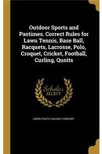 Outdoor Sports and Pastimes. Correct Rules for Lawn Tennis, Base Ball, Racquets, Lacrosse, Polo, Croquet, Cricket, Football, Curling, Quoits