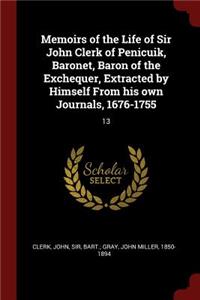 Memoirs of the Life of Sir John Clerk of Penicuik, Baronet, Baron of the Exchequer, Extracted by Himself from His Own Journals, 1676-1755