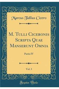 M. Tulli Ciceronis Scripta Quae Manserunt Omnia, Vol. 3: Partis IV (Classic Reprint)