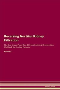 Reversing Aortitis: Kidney Filtration The Raw Vegan Plant-Based Detoxification & Regeneration Workbook for Healing Patients. Volume 5