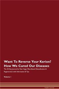 Want To Reverse Your Kerion? How We Cured Our Diseases. The 30 Day Journal for Raw Vegan Plant-Based Detoxification & Regeneration with Information & Tips Volume 1