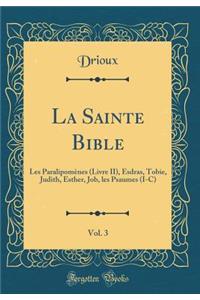 La Sainte Bible, Vol. 3: Les ParalipomÃ¨nes (Livre II), Esdras, Tobie, Judith, Esther, Job, Les Psaumes (I-C) (Classic Reprint)