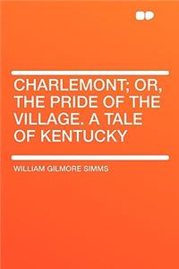 Charlemont; Or, the Pride of the Village. a Tale of Kentucky