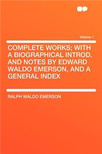 Complete Works; With a Biographical Introd. and Notes by Edward Waldo Emerson, and a General Index Volume 1