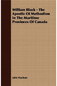 William Black - The Apostle of Methodism in the Maritime Provinces of Canada