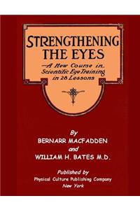 Strengthening The Eyes - A New Course in Scientific Eye Training in 28 Lessons by Bernarr MacFadden & William H. Bates M. D.