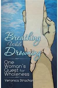 Breathing While Drowning: One Woman's Quest for Wholeness
