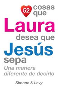 52 Cosas Que Laura Desea Que Jesús Sepa: Una Manera Diferente de Decirlo