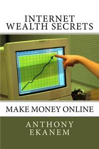 Internet Wealth Secrets: Make Money Online