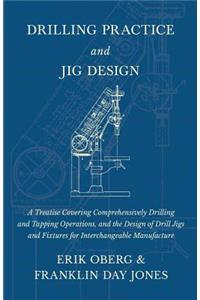 Drilling Practice and Jig Design - A Treatise Covering Comprehensively Drilling and Tapping Operations, and the Design of Drill Jigs and Fixtures for Interchangeable Manufacture