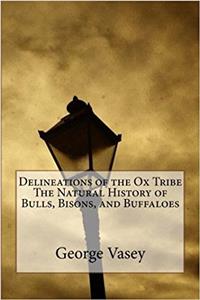 Delineations of the Ox Tribe the Natural History of Bulls, Bisons, and Buffaloes