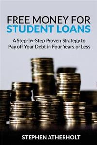 Free Money for Student Loans: A Step-by-Step Proven Strategy to Pay off Your Debt in Four Years or Less