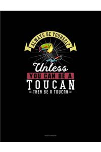 Always Be Yourself Unless You Can Be A Toucan Then Be A Toucan