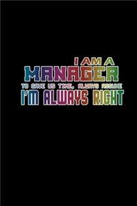 I am manager. To save us time, always assume I'm always right