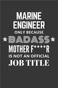 Marine Engineer Only Because Badass Mother F****R Is Not An Official Job Title Notebook