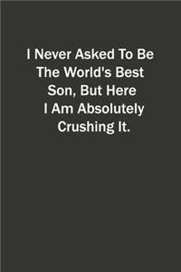 I Never Asked To Be The World's Best Son, But Here I Am Absolutely Crushing It.