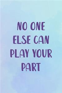 No one Else Can Play Your Part