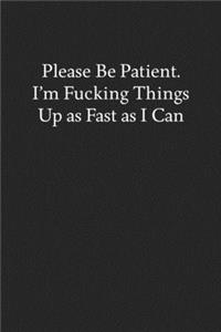 Please Be Patient. I'm Fucking Things up as Fast as I Can
