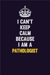 I can't Keep Calm Because I Am A Pathologist