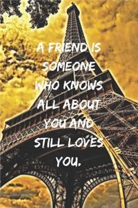 A friend is someone who knows all about you and still loves you.