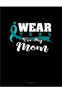 I Wear Teal for My Mom