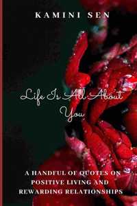 Life Is All About You: A guide to positive living and rewarding relationships