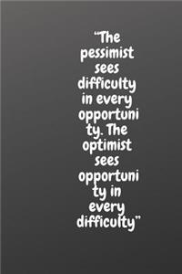 The Pessimist Sees Difficulty in Every Opportunity. the Optimist Sees Opportunity in Every Difficulty.