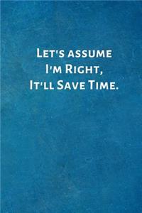 Let's Assume I'm Right, It'll Save Time.