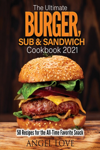 The Ultimate Burger, Sub & Sandwich Cookbook 2021