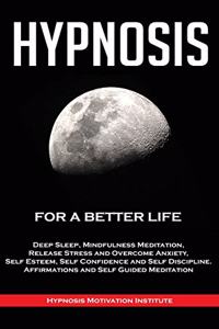 Hypnosis: For a Better Life. Deep Sleep, Mindfulness Meditation, Release Stress and Overcome Anxiety, Self Esteem, Self Confidence and Self Discipline. Affirm