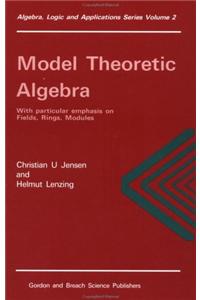 Model Theoretic Algebra With Particular Emphasis on Fields, Rings, Modules