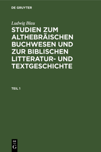 Ludwig Blau: Studien Zum Althebräischen Buchwesen Und Zur Biblischen Litteratur- Und Textgeschichte. Teil 1