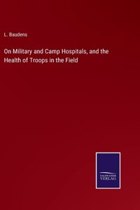 On Military and Camp Hospitals, and the Health of Troops in the Field