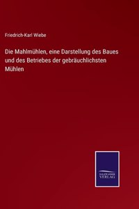 Mahlmühlen, eine Darstellung des Baues und des Betriebes der gebräuchlichsten Mühlen