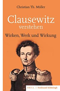 Clausewitz Verstehen: Wirken, Werk Und Wirkung