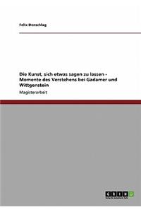 Kunst, sich etwas sagen zu lassen - Momente des Verstehens bei Gadamer und Wittgenstein