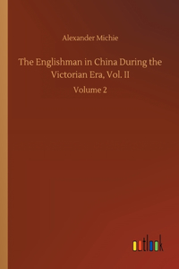 The Englishman in China During the Victorian Era, Vol. II