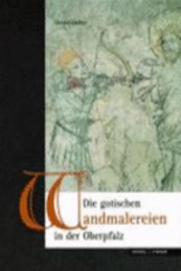 Die Gotischen Wandmalereien in Der Oberpfalz