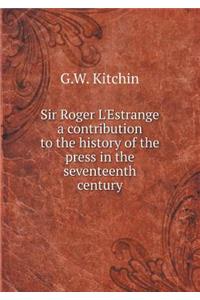 Sir Roger l'Estrange a Contribution to the History of the Press in the Seventeenth Century