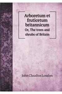 Arboretum Et Fruticetum Britannicum Or, the Trees and Shrubs of Britain