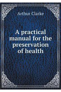 A Practical Manual for the Preservation of Health