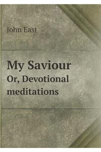 My Saviour Or, Devotional Meditations