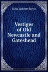 Vestiges of Old Newcastle and Gateshead