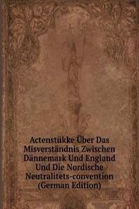 Actenstukke Uber Das Misverstandnis Zwischen Dannemark Und England Und Die Nordische Neutralitets-convention (German Edition)