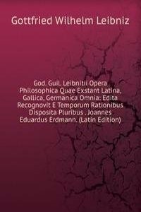 God. Guil. Leibnitii Opera Philosophica Quae Exstant Latina, Gallica, Germanica Omnia