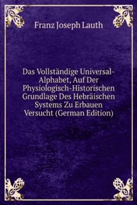 Das Vollstandige Universal-Alphabet, Auf Der Physiologisch-Historischen Grundlage Des Hebraischen Systems Zu Erbauen Versucht (German Edition)