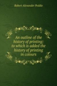 outline of the history of printing: to which is added the history of printing in colours