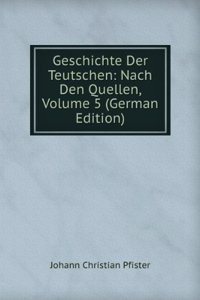 Geschichte Der Teutschen: Nach Den Quellen, Volume 5 (German Edition)