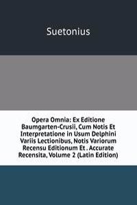 Opera Omnia: Ex Editione Baumgarten-Crusii, Cum Notis Et Interpretatione in Usum Delphini Variis Lectionibus, Notis Variorum Recensu Editionum Et . Accurate Recensita, Volume 2 (Latin Edition)